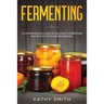 Fermenting: A Comprehensive Guide of Delicious Fermenting Recipes of Fruits and Beverages