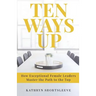 Ten Ways Up: How Exceptional Female Leaders Master the Path to the Top