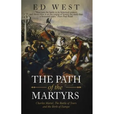 The Path of the Martyrs: Charles Martel, The Battle of Tours and the Birth of Europe