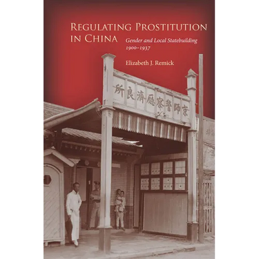 Regulating Prostitution in China: Gender and Local Statebuilding, 1900-1937