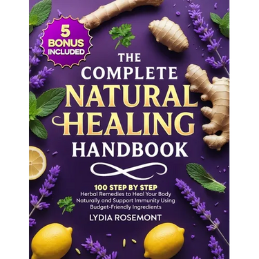 The Complete Natural Healing Handbook: 100 Step by Step Herbal Remedies to Heal Your Body Naturally & Support Immunity Using Budget-Friendly Ingredien