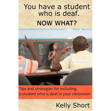You Have a Student Who Is Deaf. Now What?: Tips and Strategies For Including a Student Who Is Deaf in Your Classroom