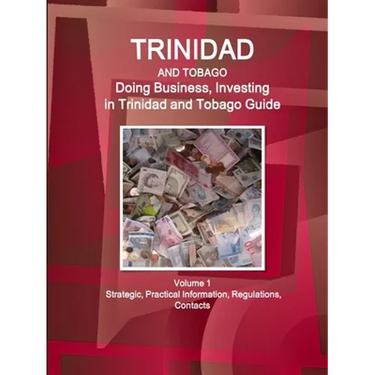 Trinidad and Tobago: Doing Business, Investing in Trinidad and Tobago Guide Volume 1 Strategic, Practical Information, Regulations, Contacts