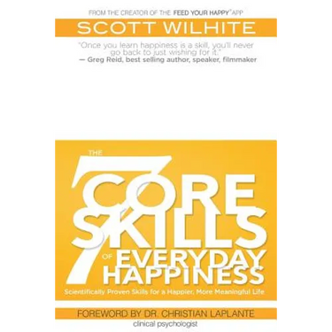 The 7 Core Skills of Everyday Happiness: Scientifically Proven Skills for a Happier, More Meaningful Life