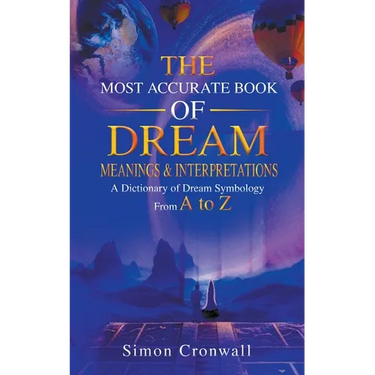 The Most Accurate Book Of Dream Meanings & Interpretations: A Dictionary of Dream Symbology From A to Z