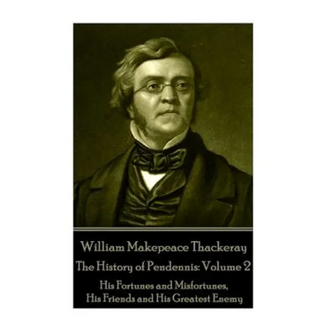 William Makepeace Thackeray - The History of Pendennis: Volume 2: His Fortunes and Misfortunes, His Friends and His Greatest Enemy