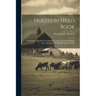 Holstein Herd Book: Containing a Record of the Holstein Cattle in the United States: Also a Sketch of the Holstein Race of Cattle