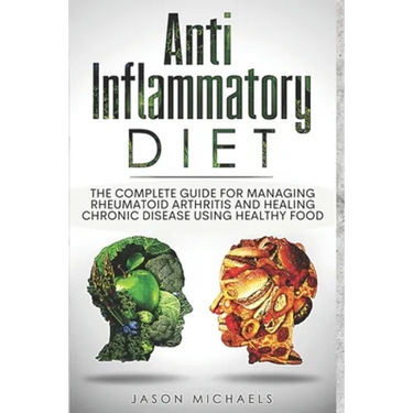 Anti-Inflammatory Diet: The Complete Guide for Managing Rheumatoid Arthritis and Healing Chronic Disease Using Healthy Food