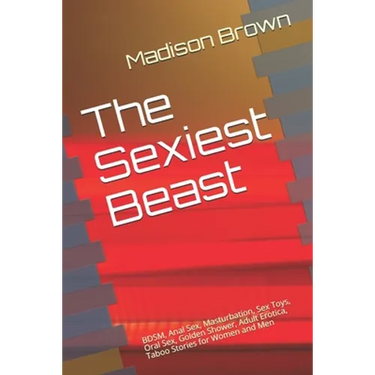 The Sexiest Beast: BDSM, Anal Sex, Masturbation, Sex Toys, Oral Sex, Golden Shower, Adult Erotica, Taboo Stories for Women and Men