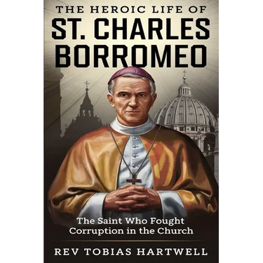 The Heroic Life of St. Charles Borromeo: The Saint Who Fought Corruption In The Church.