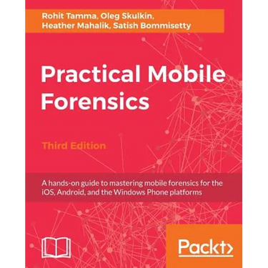 Practical Mobile Forensics - Third Edition: A hands-on guide to mastering mobile forensics for the iOS, Android, and the Windows Phone platforms