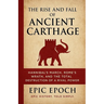 The Rise and Fall of Ancient Carthage: Hannibal's March, Rome's Wrath, and the Total Destruction of a Rival Power