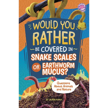 Would You Rather Be Covered in Snake Scales or Earthworm Mucus?: Questions about Animals and Nature