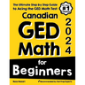 Canadian GED Math for Beginners: The Ultimate Step by Step Guide to Acing the GED Math Test
