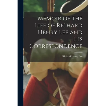 Memoir of the Life of Richard Henry Lee and His Correspondence