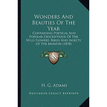 Wonders And Beauties Of The Year: Containing Poetical And Popular Descriptions Of The Wild Flowers, Birds And Insects Of The Months (1878)
