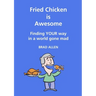 Fried Chicken is Awesome - Finding YOUR way in a world gone mad