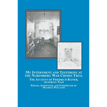 My Internment and Testimony at the Nuremberg War Crimes Trial: The Account of Friedrich Rainer, Austrian Nazi