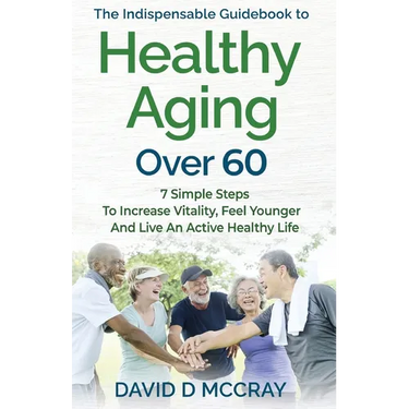 The Indispensable Guidebook To Healthy Aging Over 60