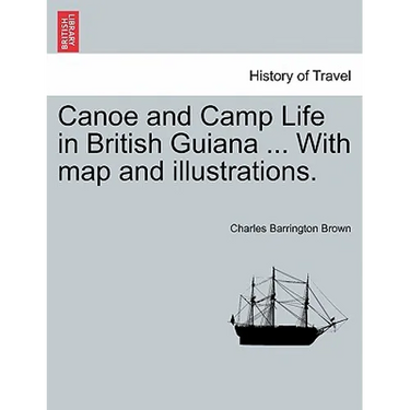 Canoe and Camp Life in British Guiana ... with Map and Illustrations.