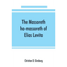 The Massoreth ha-massoreth of Elias Levita: being an exposition of the Massoretic notes on the Hebrew Bible: or the ancient critical apparatus of the