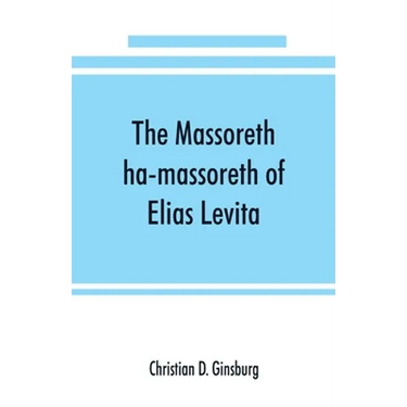 The Massoreth ha-massoreth of Elias Levita: being an exposition of the Massoretic notes on the Hebrew Bible: or the ancient critical apparatus of the