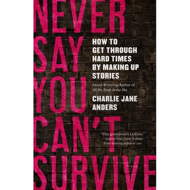 Never Say You Can't Survive: How to Get Through Hard Times by Making Up Stories