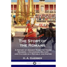 The Story of the Romans: A History of Ancient Rome for Young Readers - its Legends, Military and Culture as a Republic and Empire