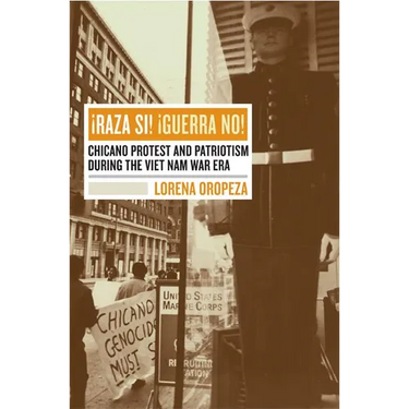 Raza Si, Guerra No: Chicano Protest and Patriotism During the Viet Nam War Era