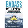Badass Retirement: Shatter the Retirement Myth and Live With More Meaning, Money, and Adventure