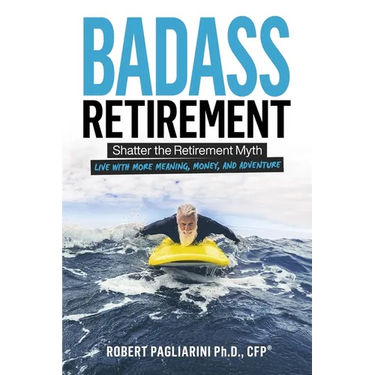 Badass Retirement: Shatter the Retirement Myth and Live With More Meaning, Money, and Adventure