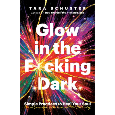 Glow in the F*cking Dark: Simple Practices to Heal Your Soul, from Someone Who Learned the Hard Way