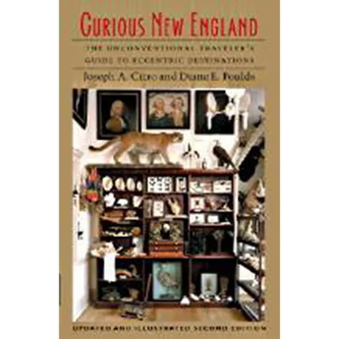 Curious New England: The Unconventional Traveler's Guide to Eccentric Destinations