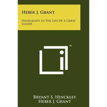 Heber J. Grant: Highlights In The Life Of A Great Leader