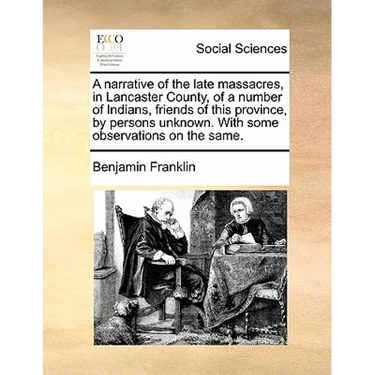 A Narrative of the Late Massacres, in Lancaster County, of a Number of Indians, Friends of This Province, by Persons Unknown. with Some Observations o