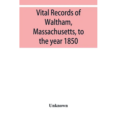 Vital records of Waltham, Massachusetts, to the year 1850