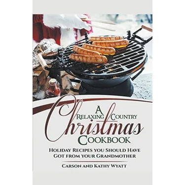 A Relaxing Country Christmas Cookbook: Holiday Recipes you Should Have got From Your Grandmother!