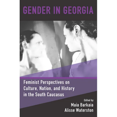 Gender in Georgia: Feminist Perspectives on Culture, Nation, and History in the South Caucasus