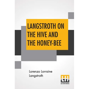 Langstroth On The Hive And The Honey-Bee: A Bee Keeper's Manual