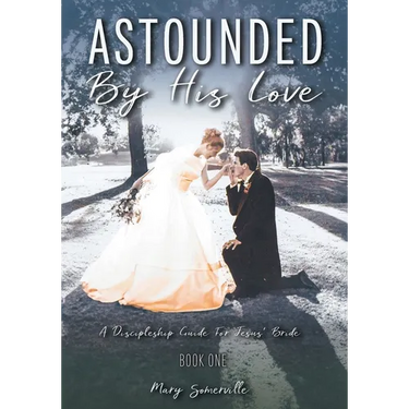 Astounded by His Love a Discipleship Guide for Jesus' Bride