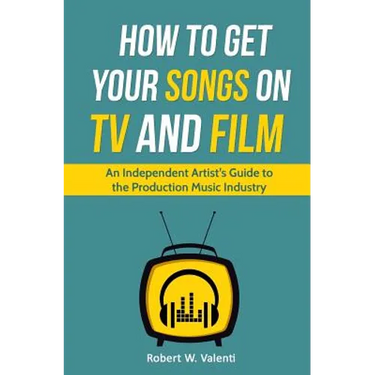 How To Get Your Songs on TV and Film: An Independent Artist's Guide To The Production Music Industry
