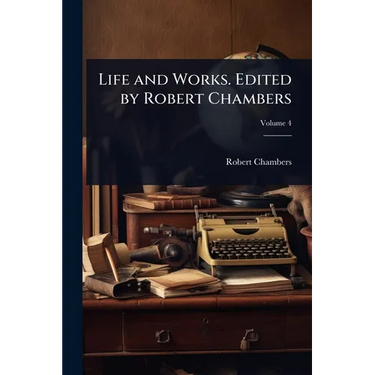 Life and Works. Edited by Robert Chambers