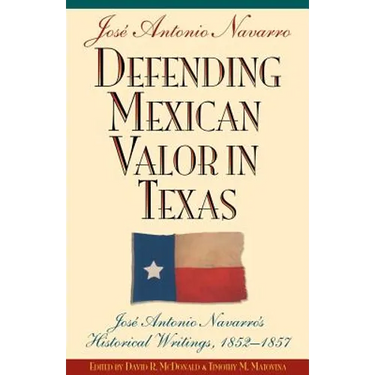 Defending Mexican Valor in Texas: Jose Antonio Navarro's Historical Writings, 1853--1857