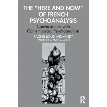 The "Here and Now" of French Psychoanalysis: Conversations with Contemporary Psychoanalysts