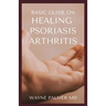 Basic Guide on Healing Psoriasis Arthritis: The Essential Recipe Cookbook To Help You Soothe Your Symptoms