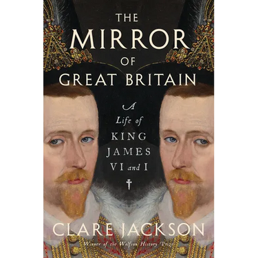 The Mirror of Great Britain: A Life of King James VI and I