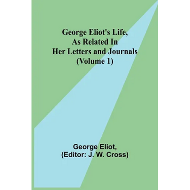 George Eliot's Life, as Related in Her Letters and Journals (Volume 1)
