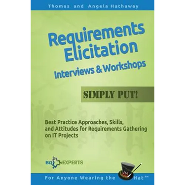 Requirements Elicitation Interviews and Workshops - Simply Put!: Best Practices, Skills, and Attitudes for Requirements Gathering on IT Projects