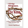 I Pledge Allegiance to the King: A New Testament Theology of the Christian Life