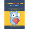 From Ruby to Golang: A Ruby Programmer's Guide to Learning Golang